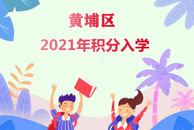 【积分入学】2021年黄埔区来穗人员随迁子女积分制入学3月31日开始受理！